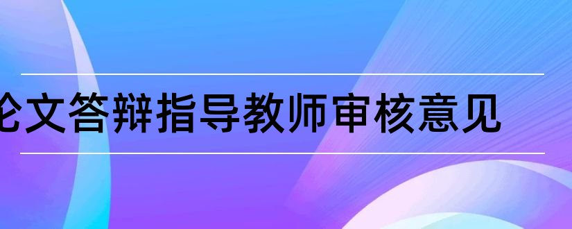 论文答辩指导教师审核意见和论文指导教师审核意见