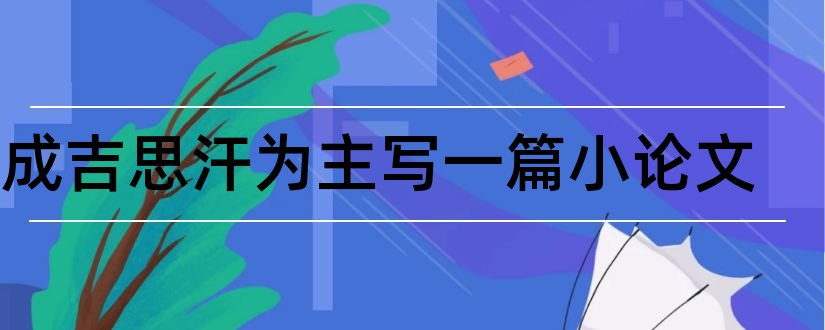 以成吉思汗为主写一篇小论文和成吉思汗论文