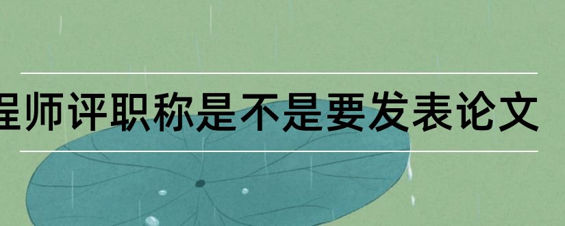 工程师评职称是不是要发表论文和电气工程师评职称论文