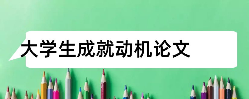 大学生成就动机论文和大学生入党动机论文