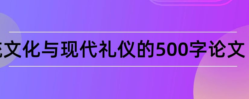 传统文化与现代礼仪的500字论文和论文范文传统文化礼仪论文