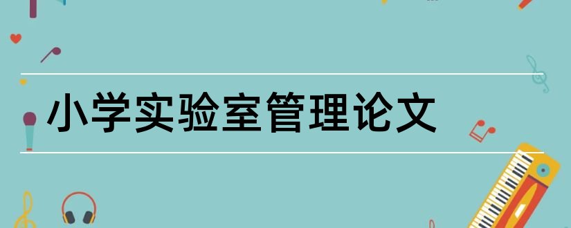 小学实验室管理论文和小学科学实验室论文