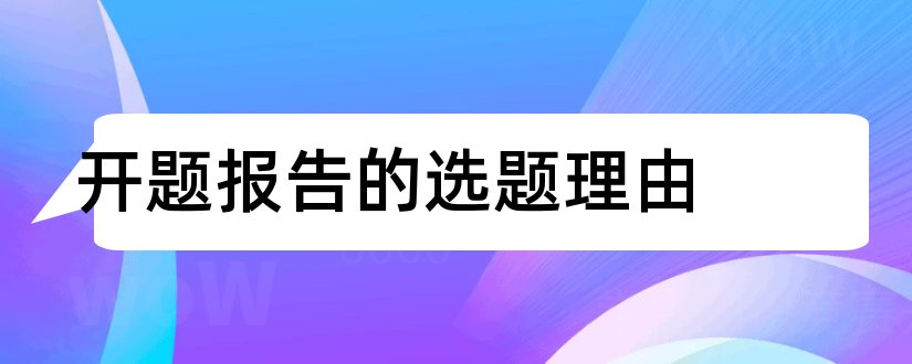 开题报告的选题理由和论文开题报告选题理由