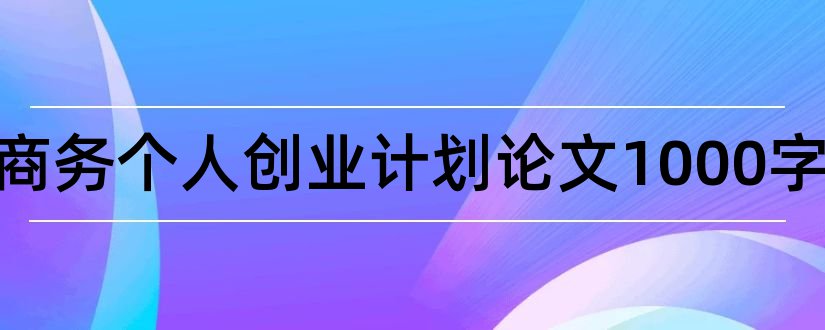 电子商务个人创业计划论文1000字和电子商务创业论文