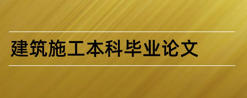 建筑施工本科毕业论文和建筑施工毕业论文范文