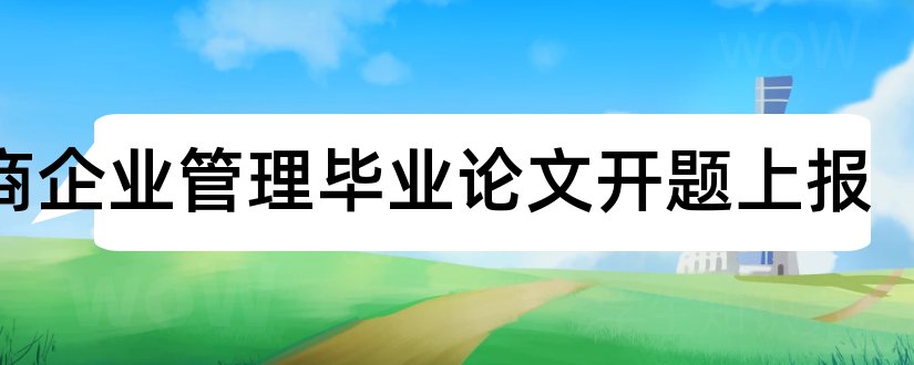 工商企业管理毕业论文开题上报和工商企业管理毕业论文