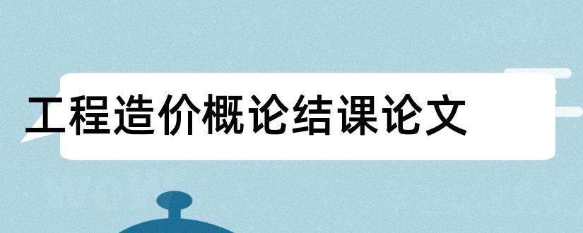 工程造价概论结课论文和工程造价概论论文