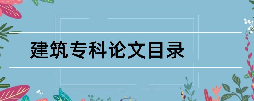 建筑专科论文目录和专科毕业论文目录格式