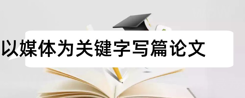 以媒体为关键字写篇论文和怎样写论文