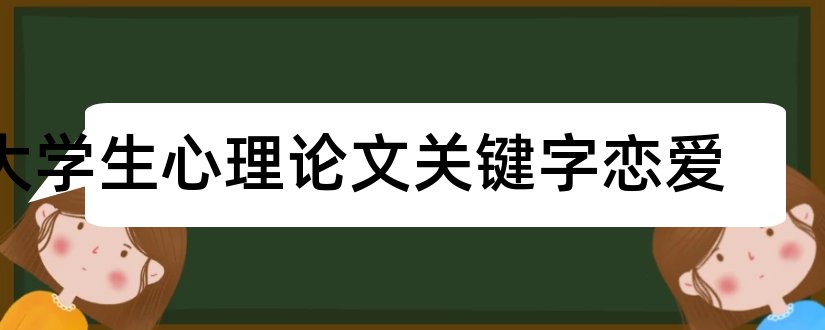 大学生心理论文关键字恋爱和大学生心理论文3000字