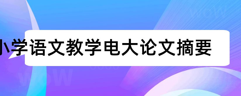 小学语文教学电大论文摘要和小学语文教学论文摘要