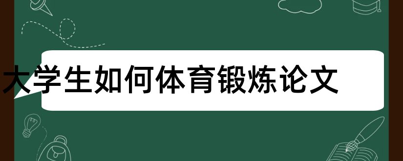 大学生如何体育锻炼论文和大学生体育锻炼论文