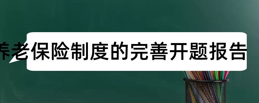 论养老保险制度的完善开题报告和研究生论文开题报告