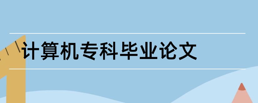 计算机专科毕业论文和计算机毕业论文