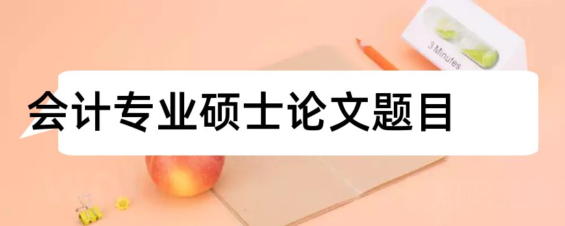 会计专业硕士论文题目和会计专业硕士论文选题