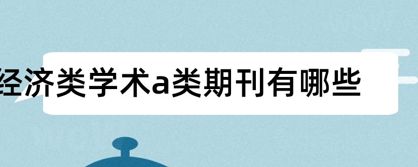 经济类学术a类期刊有哪些和经济类学术期刊