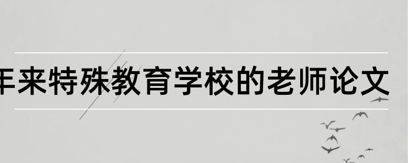 近年来特殊教育学校的老师论文和特殊教育学校安全论文