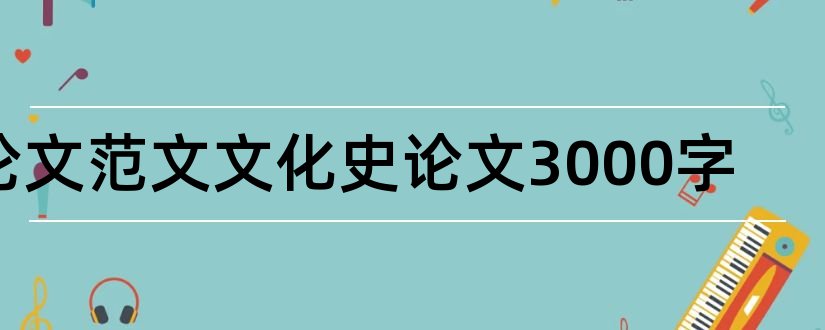 论文范文文化史论文3000字和论文范文文化史论文