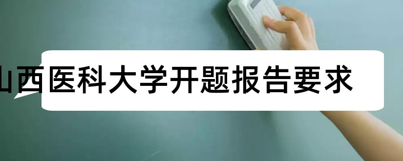 山西医科大学开题报告要求和开题报告模板