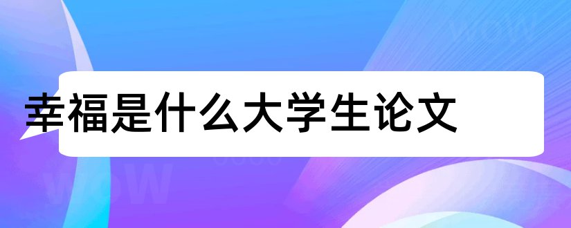 幸福是什么大学生论文和大学生幸福感论文