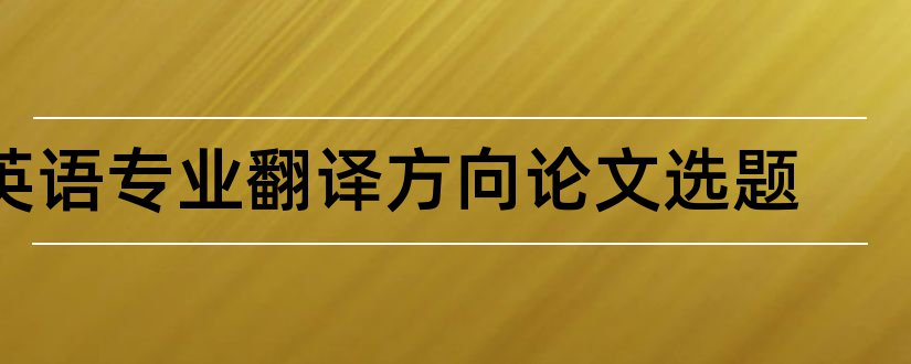 英语专业翻译方向论文选题和英语专业毕业论文选题