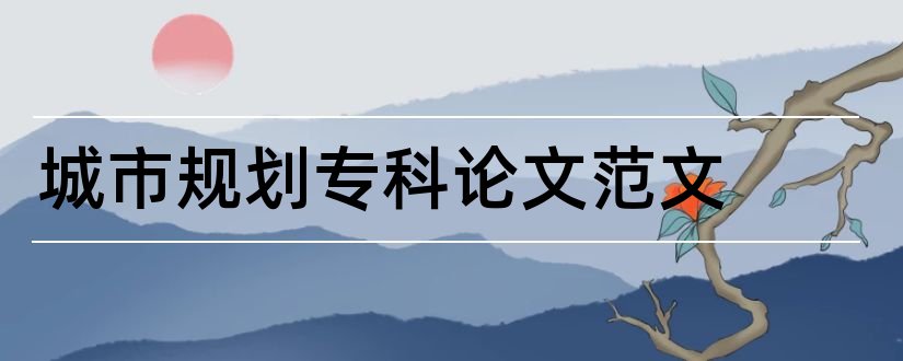 城市规划专科论文范文和城市规划论文范文