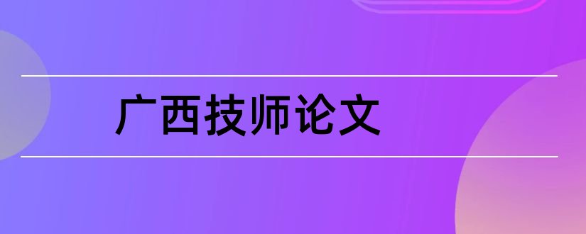 广西技师论文和qom大型技师论文网