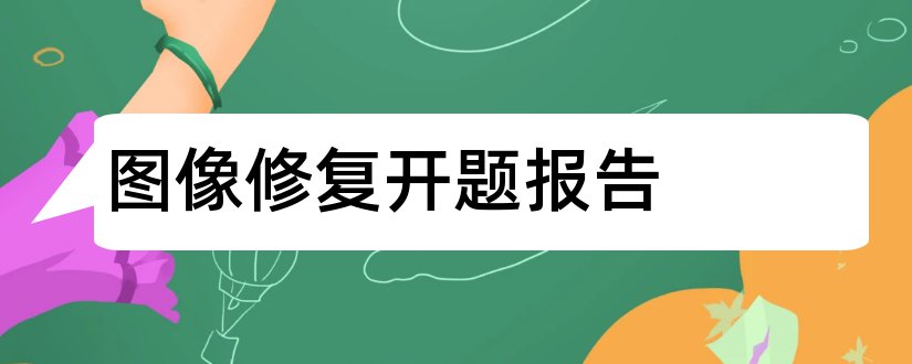 图像修复开题报告和开题报告模板