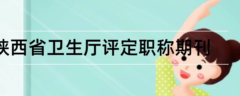 陕西省卫生厅评定职称期刊和核心期刊投稿