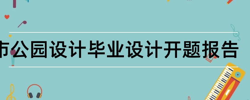 城市公园设计毕业设计开题报告和城市公园设计开题报告