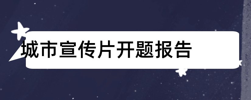 城市宣传片开题报告和开题报告模板