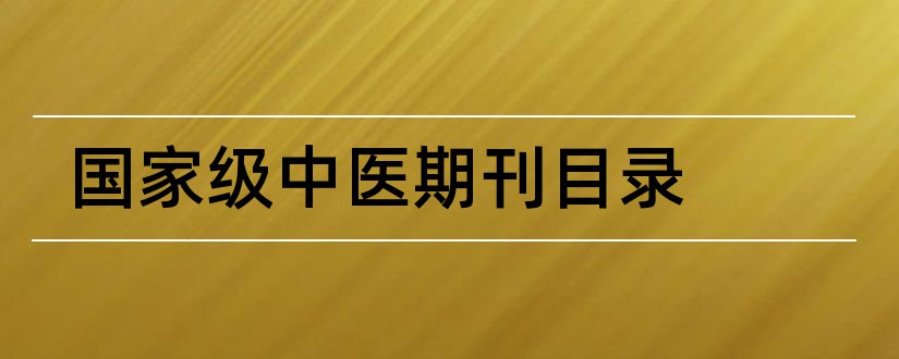 国家级中医期刊目录和中医省级期刊目录