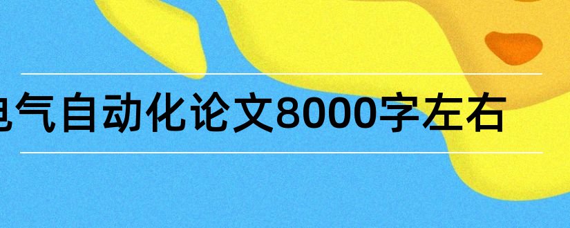 电气自动化论文8000字左右和电气自动化大专论文