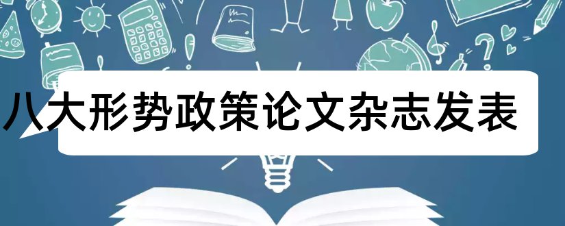 十八大形势政策论文杂志发表和形势与政策十八大论文