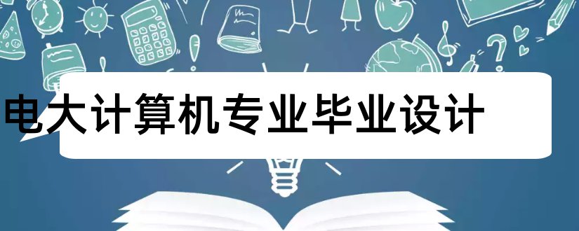 电大计算机专业毕业设计和电大计算机毕业论文