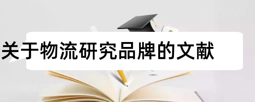 关于物流研究品牌的文献和国外冷链物流研究文献