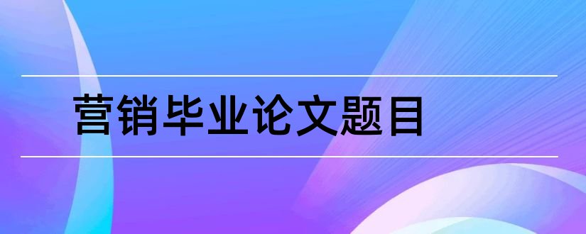 营销毕业论文题目和市场营销毕业论文题目