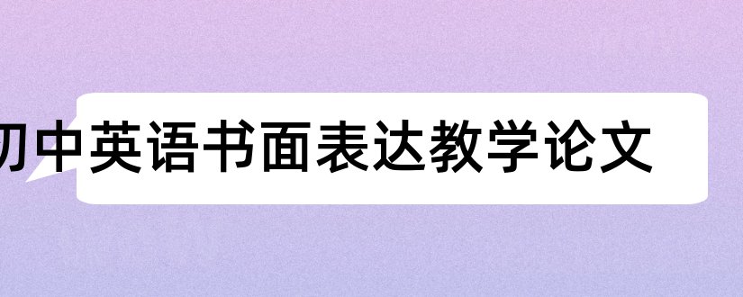 初中英语书面表达教学论文和初中英语书面表达论文