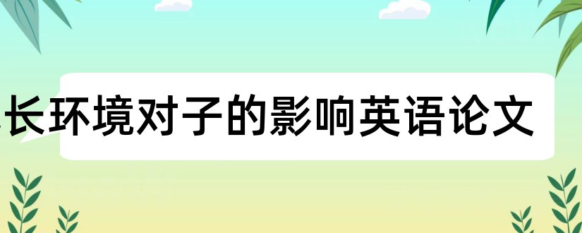 成长环境对子的影响英语论文和英语论文查重