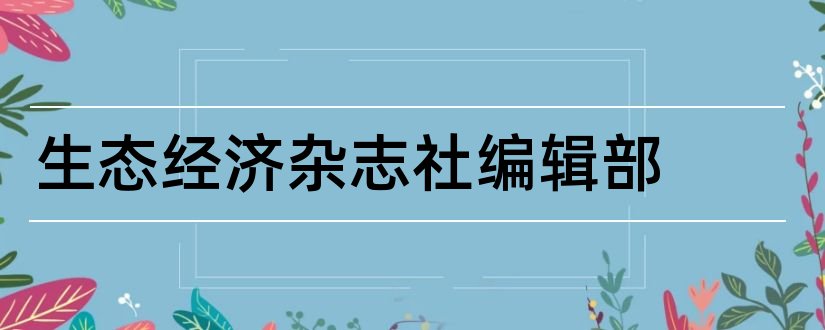 生态经济杂志社编辑部和生态经济杂志编辑部