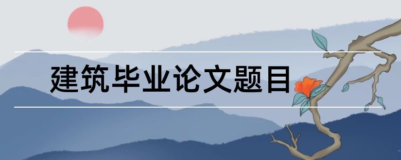 建筑毕业论文题目和建筑毕业论文