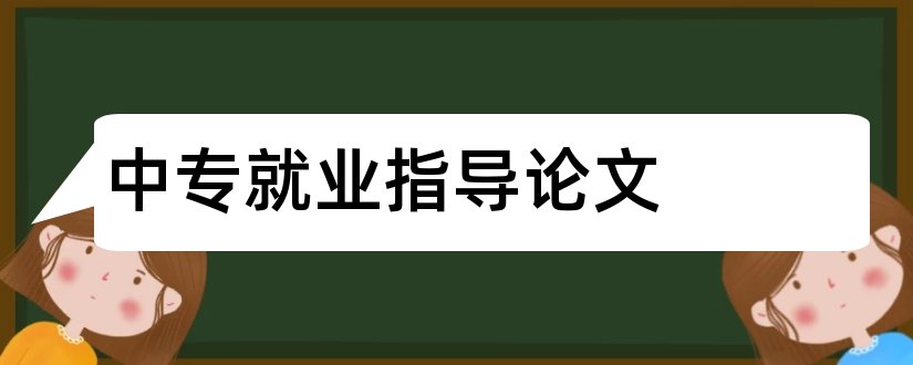 中专就业指导论文和论文范文