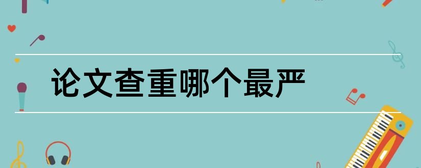 论文查重哪个最严和论文查重严不严