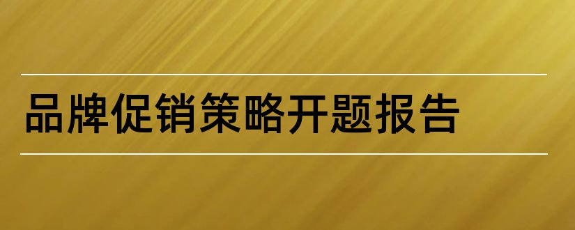 品牌促销策略开题报告和促销策略论文开题报告