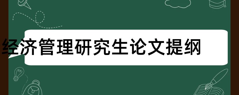 经济管理研究生论文提纲和研究生论文提纲