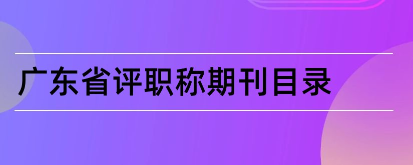 广东省评职称期刊目录和核心期刊目录2018