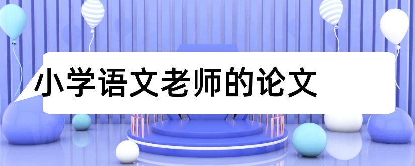 小学语文老师的论文和小学语文老师教学论文