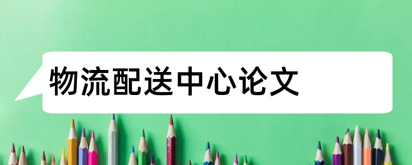 物流配送中心论文和物流配送中心选址论文