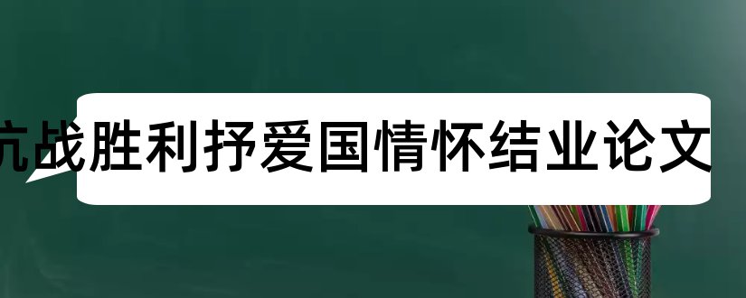 纪抗战胜利抒爱国情怀结业论文和林业论文