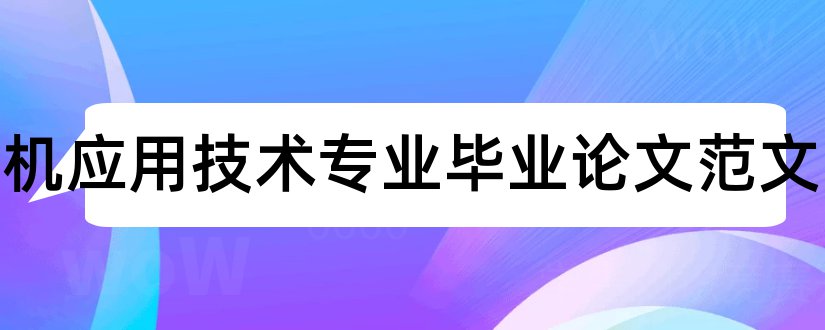 计算机应用技术专业毕业论文范文和大专毕业论文